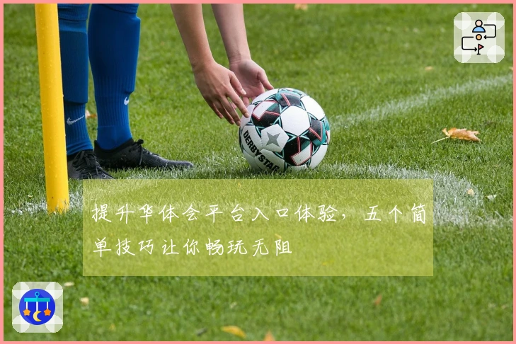 提升华体会平台入口体验，五个简单技巧让你畅玩无阻