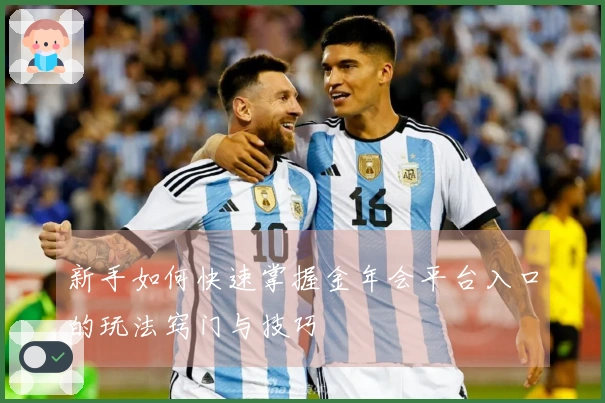 新手如何快速掌握金年会平台入口的玩法窍门与技巧