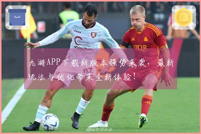 九游APP下载新版本强势来袭，最新玩法与优化带来全新体验！