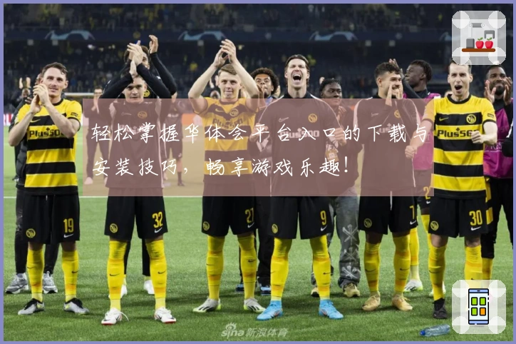 轻松掌握华体会平台入口的下载与安装技巧，畅享游戏乐趣！