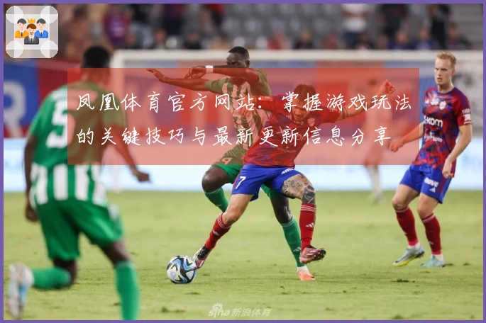 凤凰体育官方网站：掌握游戏玩法的关键技巧与最新更新信息分享