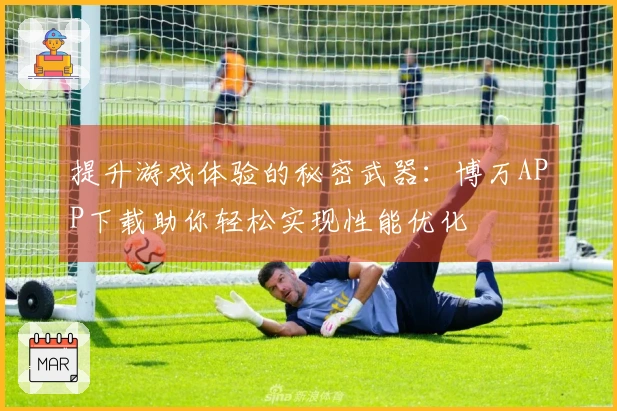 提升游戏体验的秘密武器：博万APP下载助你轻松实现性能优化