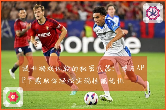 提升游戏体验的秘密武器：博万APP下载助你轻松实现性能优化