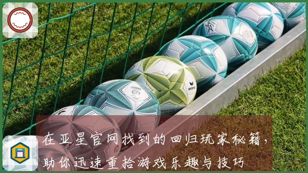 在亚星官网找到的回归玩家秘籍，助你迅速重拾游戏乐趣与技巧