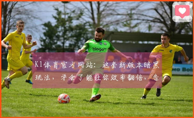 K1体育官方网站：这套新版本暗黑玩法，学会了能让你效率翻倍，告别卡关烦恼