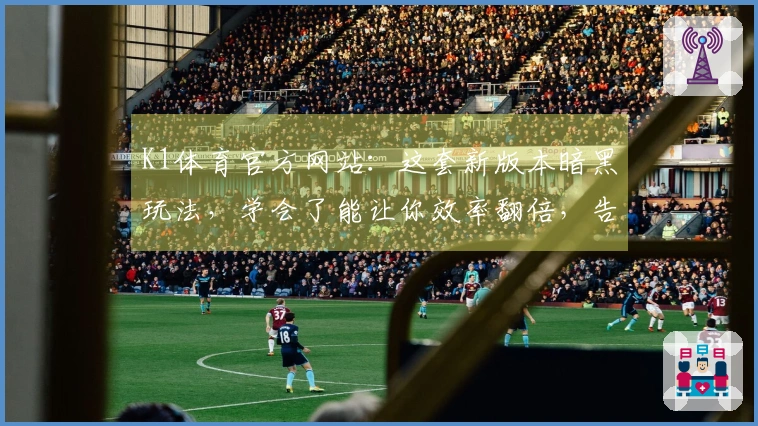 K1体育官方网站：这套新版本暗黑玩法，学会了能让你效率翻倍，告别卡关烦恼