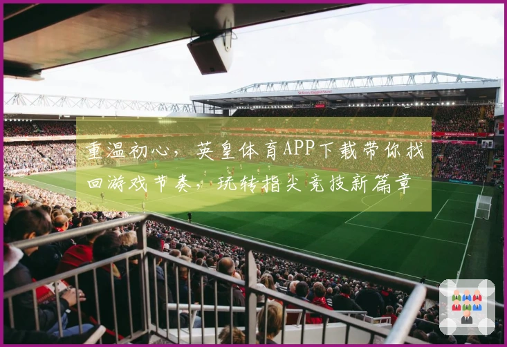 重温初心，英皇体育APP下载带你找回游戏节奏，玩转指尖竞技新篇章
