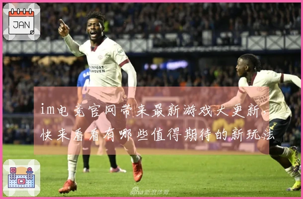 im电竞官网带来最新游戏大更新，快来看看有哪些值得期待的新玩法！